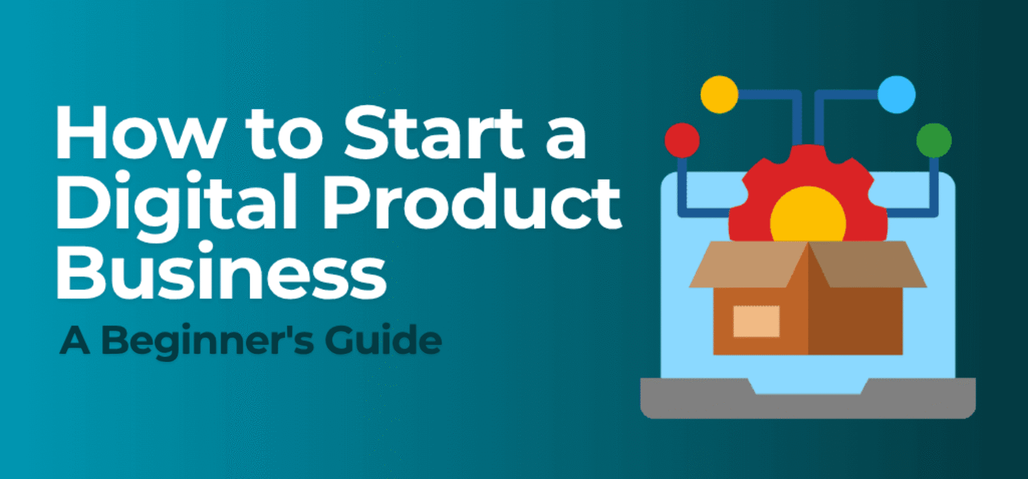 How to Start a Digital Product Business (A Beginner’s Guide)